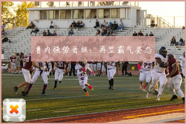 鲁内强势晋级，再显霸气姿态