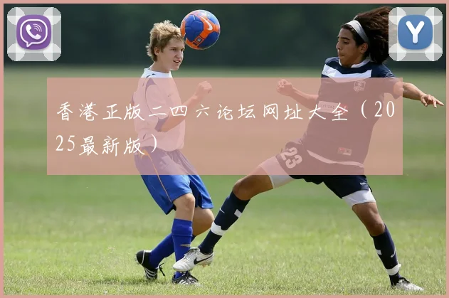 香港正版二四六论坛网址大全（2025最新版）