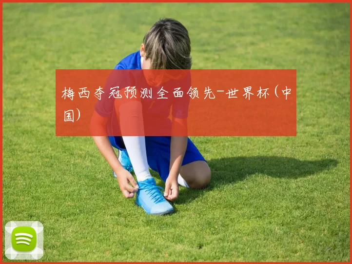 梅西夺冠预测全面领先-世界杯(中国)