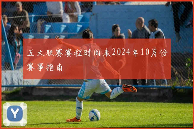 五大联赛赛程时间表2024年10月份赛事指南