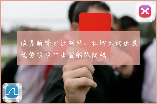 依靠前锋才让洞旦、仁增太的速度优势频频冲击雪豹队防线