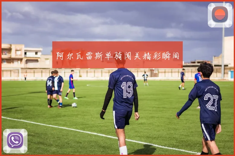 阿尔瓦雷斯单骑闯关精彩瞬间