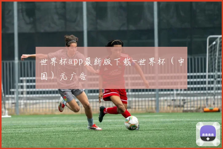 世界杯app最新版下载-世界杯（中国）无广告