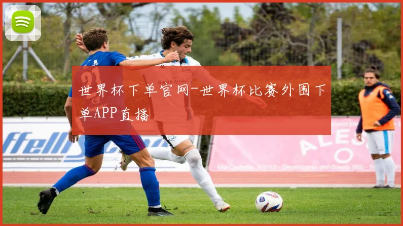 世界杯下单官网-世界杯比赛外围下单APP直播