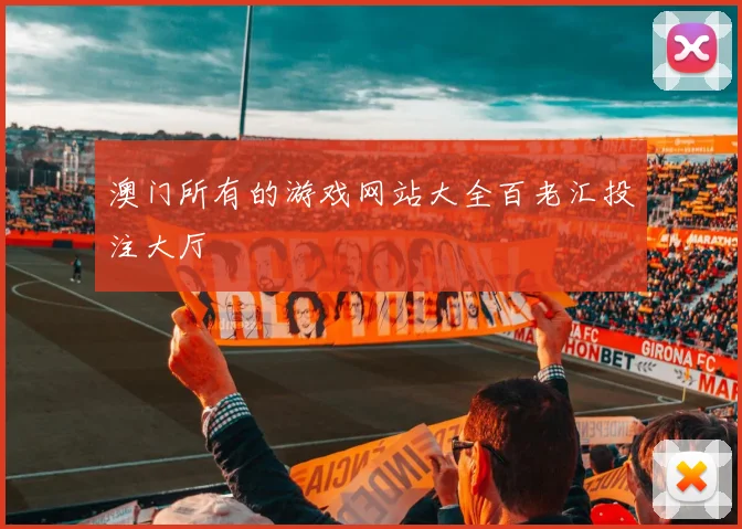 澳门所有的游戏网站大全百老汇投注大厅