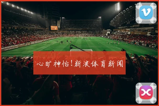 心旷神怡!新浪体育新闻