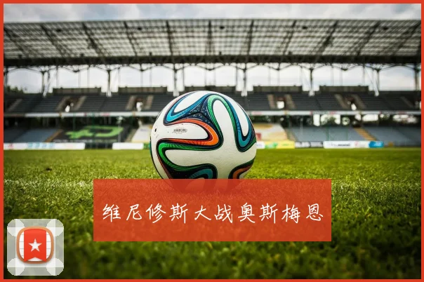 维尼修斯大战奥斯梅恩