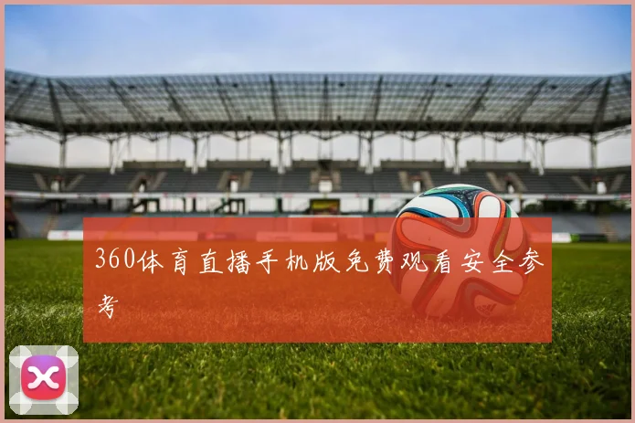 360体育直播手机版免费观看安全参考