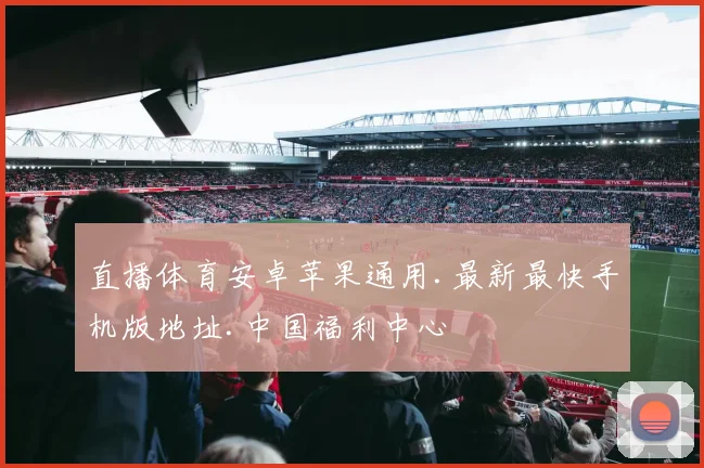 直播体育安卓苹果通用.最新最快手机版地址.中国福利中心