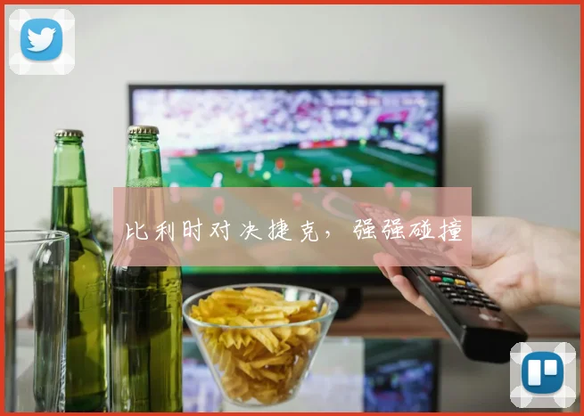 比利时对决捷克，强强碰撞