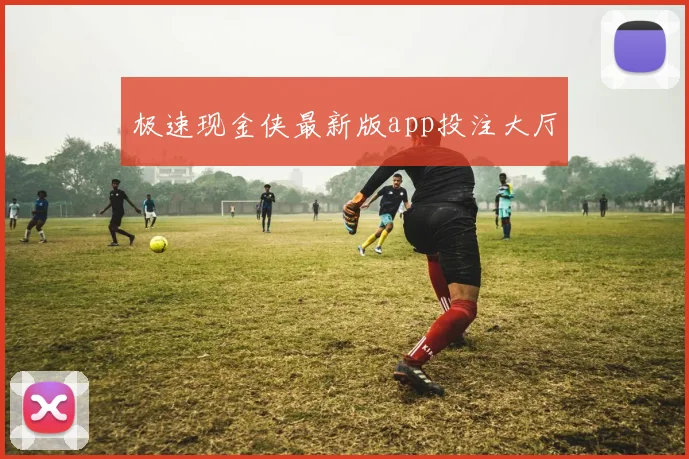 极速现金侠最新版app投注大厅