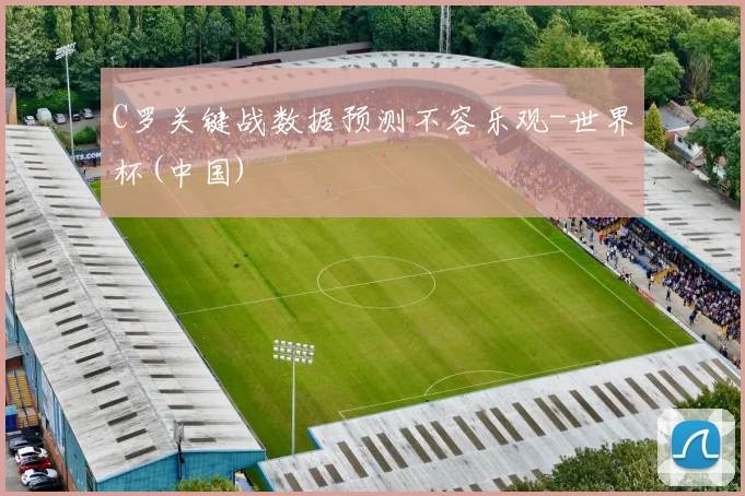 C罗关键战数据预测不容乐观-世界杯(中国)