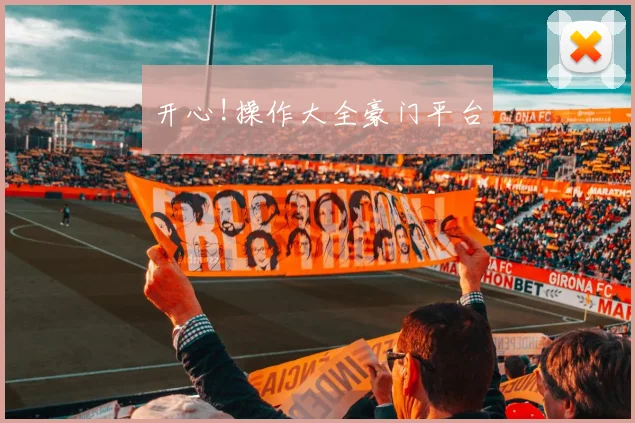 开心!操作大全豪门平台