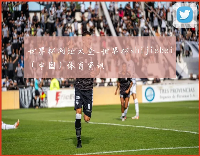 世界杯网址大全_世界杯shijiebei（中国）体育资讯