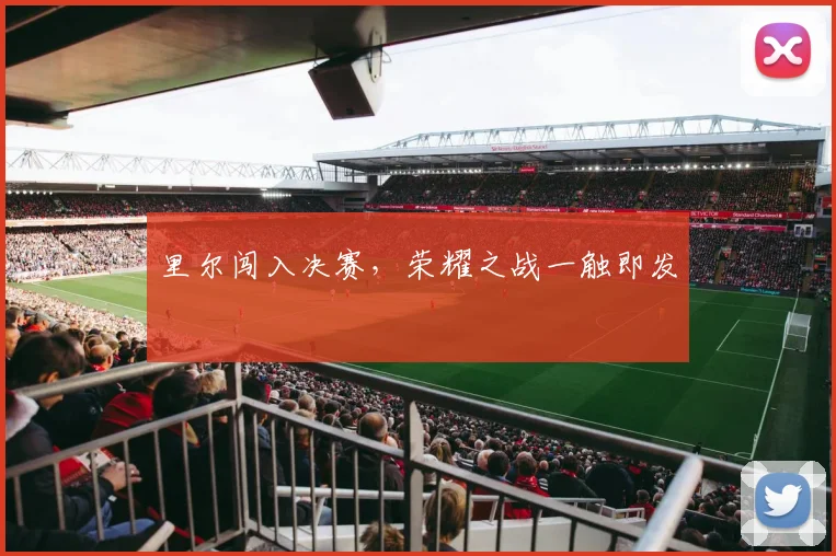 里尔闯入决赛，荣耀之战一触即发