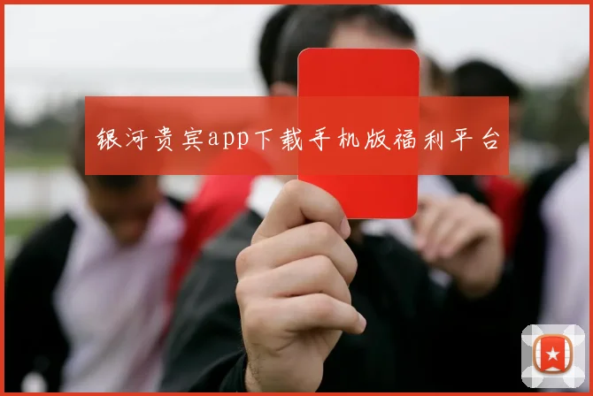 银河贵宾app下载手机版福利平台