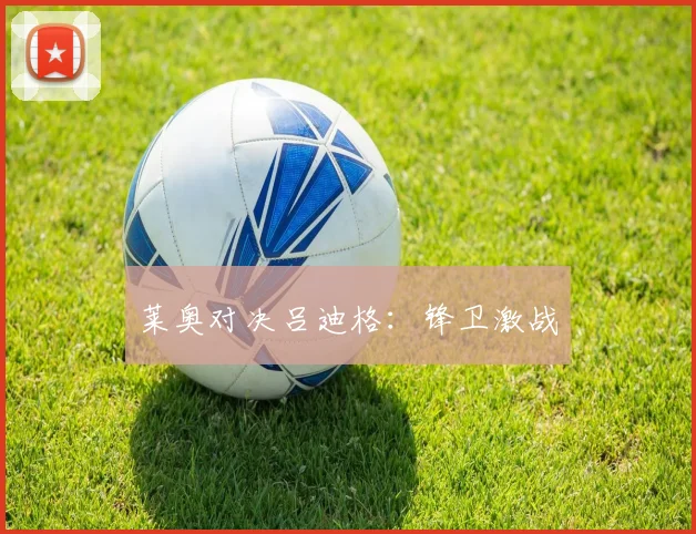 莱奥对决吕迪格：锋卫激战