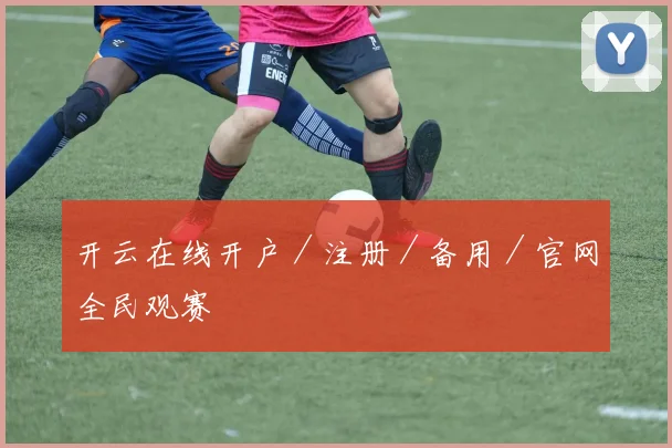 开云在线开户／注册／备用／官网全民观赛
