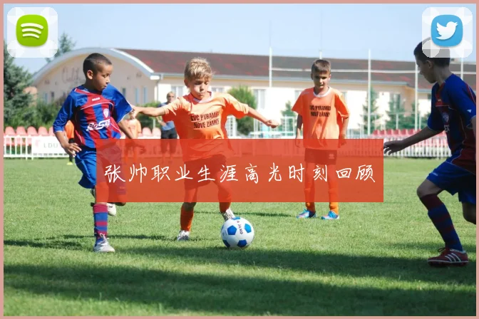 张帅职业生涯高光时刻回顾