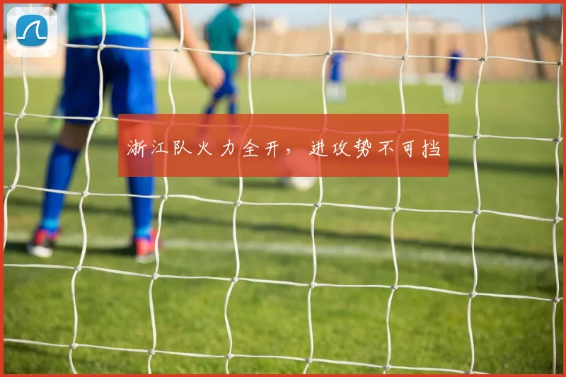 浙江队火力全开，进攻势不可挡