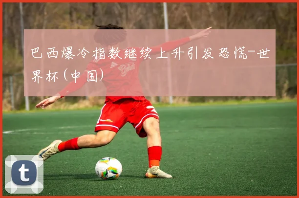 巴西爆冷指数继续上升引发恐慌-世界杯(中国)