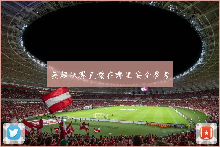 英超联赛直播在哪里安全参考