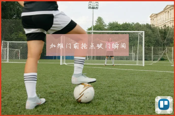 加维门前抢点破门瞬间