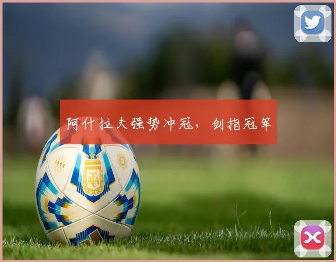 阿什拉夫强势冲冠，剑指冠军