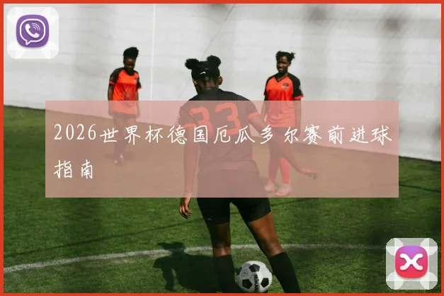 2026世界杯德国厄瓜多尔赛前进球指南