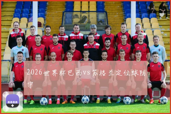 2026世界杯巴西vs苏格兰定位球防守