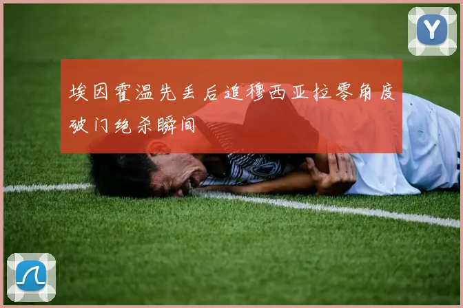 埃因霍温先丢后追穆西亚拉零角度破门绝杀瞬间
