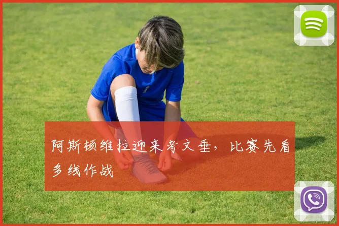 阿斯顿维拉迎来考文垂，比赛先看多线作战