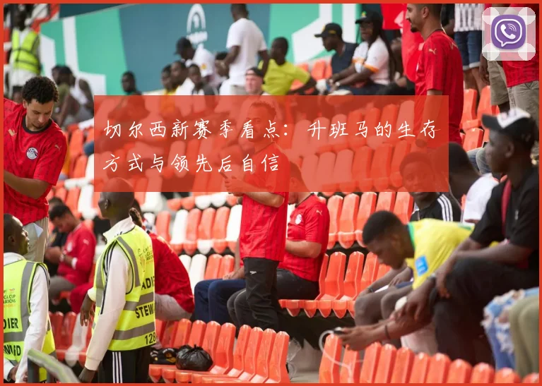 切尔西新赛季看点：升班马的生存方式与领先后自信