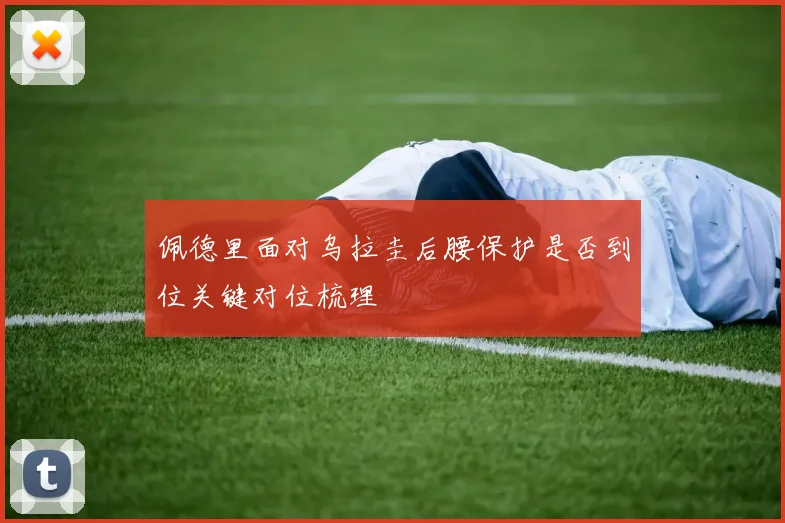 佩德里面对乌拉圭后腰保护是否到位关键对位梳理