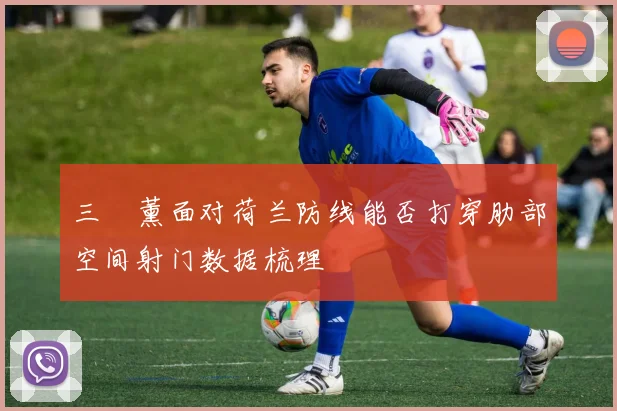 三笘薰面对荷兰防线能否打穿肋部空间射门数据梳理