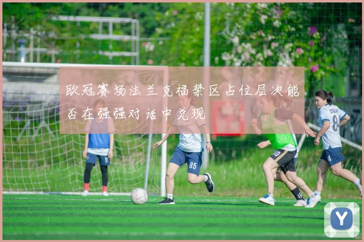 欧冠赛场法兰克福禁区占位层次能否在强强对话中兑现