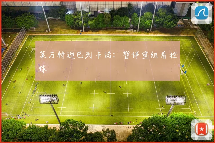 莱万特迎巴列卡诺：暂停重组看控球