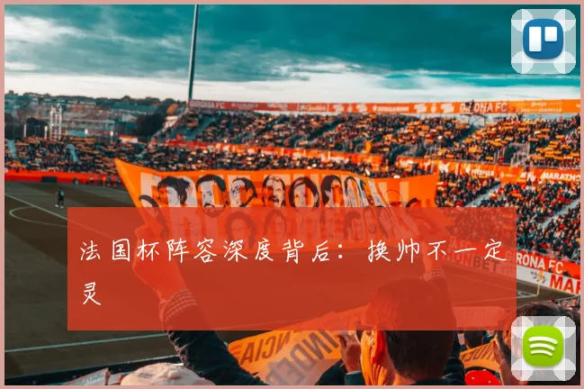 法国杯阵容深度背后：换帅不一定灵