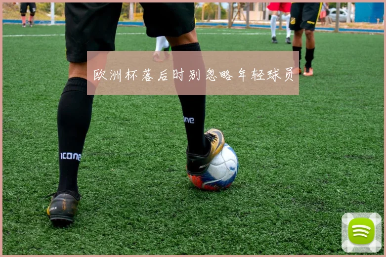 欧洲杯落后时别忽略年轻球员