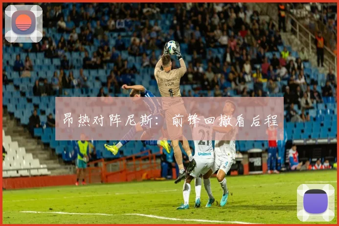 昂热对阵尼斯：前锋回撤看后程