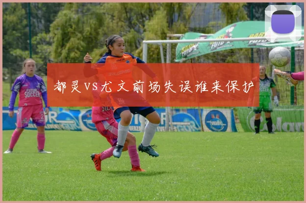 都灵vs尤文前场失误谁来保护