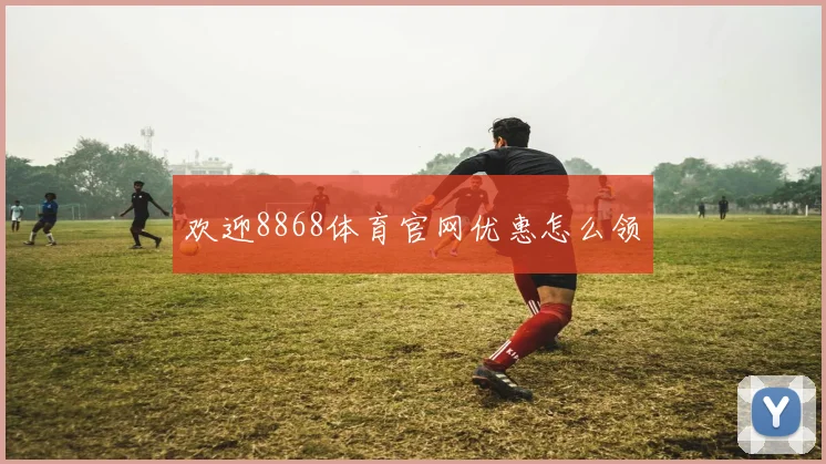 欢迎8868体育官网优惠怎么领