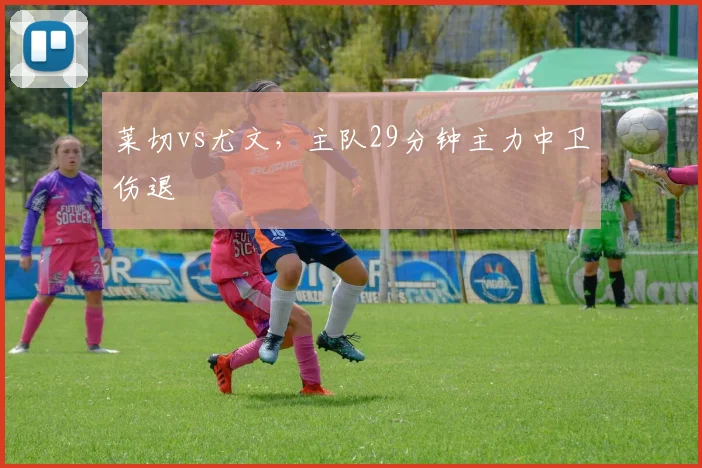莱切vs尤文，主队29分钟主力中卫伤退