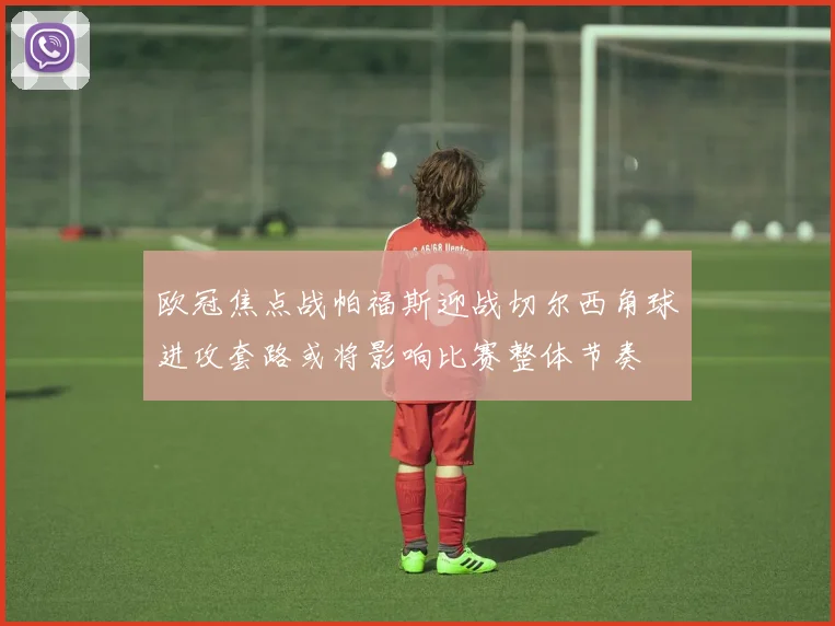 欧冠焦点战帕福斯迎战切尔西角球进攻套路或将影响比赛整体节奏