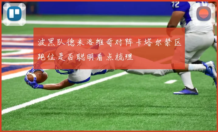 波黑队德米洛维奇对阵卡塔尔禁区跑位是否聪明看点梳理