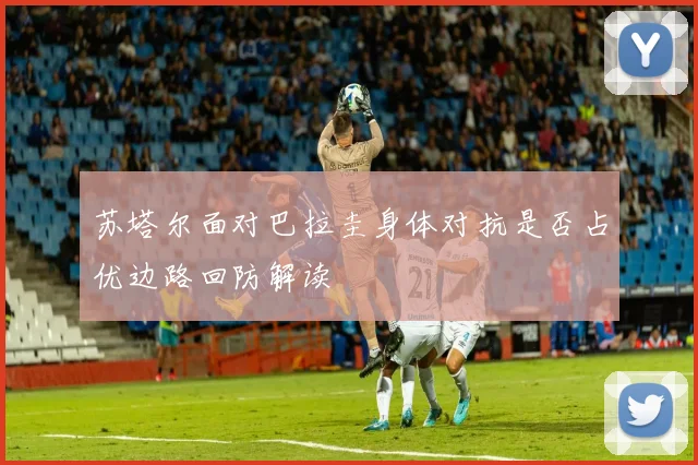苏塔尔面对巴拉圭身体对抗是否占优边路回防解读
